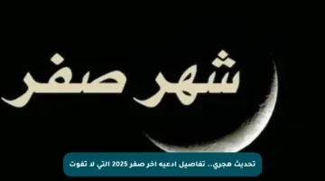 تحديث هجري.. تفاصيل أدعية آخر صفر 2025 التي لا تفوت